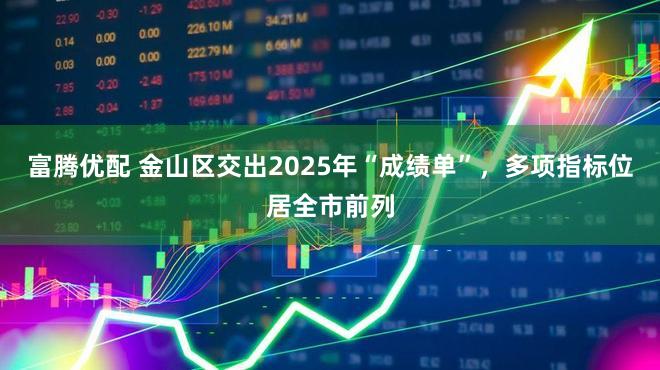 富腾优配 金山区交出2025年“成绩单”，多项指标位居全市前列