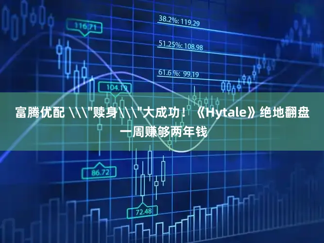 富腾优配 \＂赎身\＂大成功！《Hytale》绝地翻盘 一周赚够两年钱