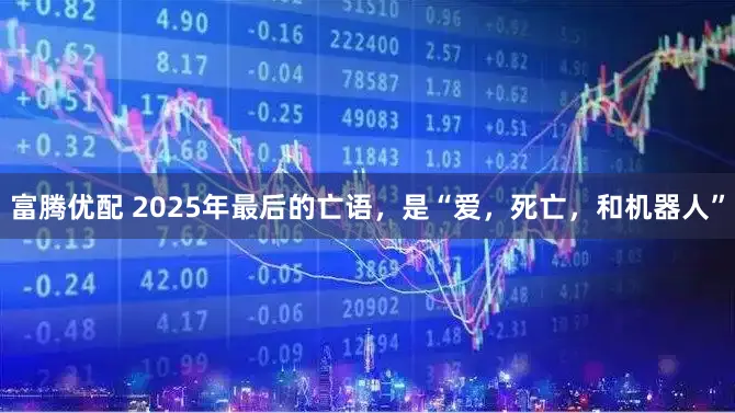 富腾优配 2025年最后的亡语，是“爱，死亡，和机器人”