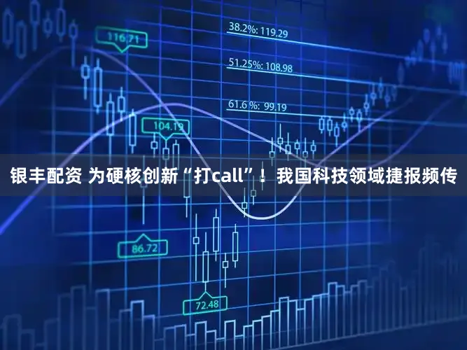 银丰配资 为硬核创新“打call”！我国科技领域捷报频传