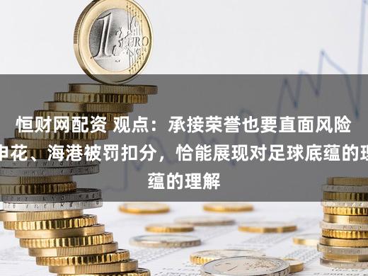 恒财网配资 观点：承接荣誉也要直面风险，申花、海港被罚扣分，恰能展现对足球底蕴的理解