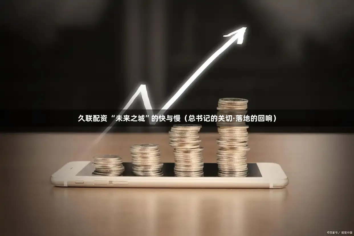 久联配资 “未来之城”的快与慢（总书记的关切·落地的回响）