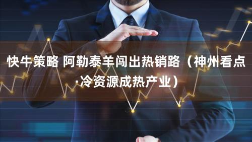快牛策略 阿勒泰羊闯出热销路（神州看点·冷资源成热产业）