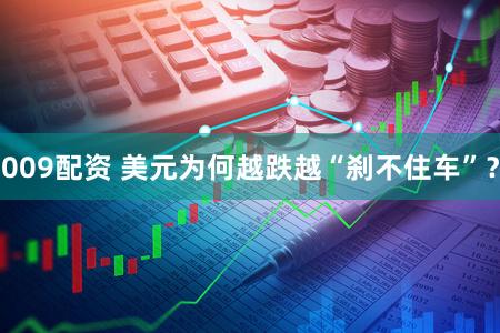 009配资 美元为何越跌越“刹不住车”？