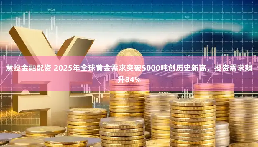 慧投金融配资 2025年全球黄金需求突破5000吨创历史新高，投资需求飙升84%