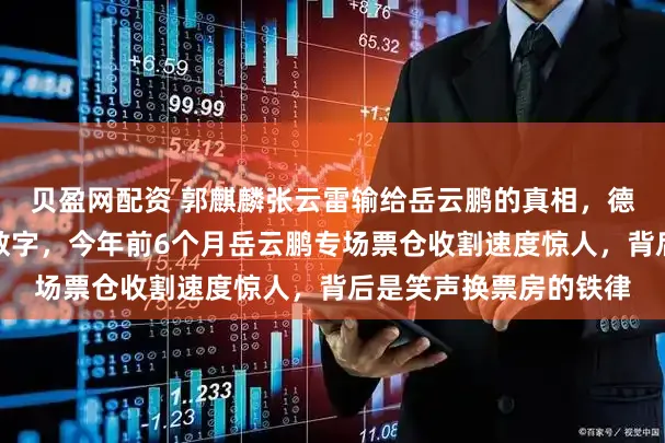 贝盈网配资 郭麒麟张云雷输给岳云鹏的真相，德云社会议室只认一个数字，今年前6个月岳云鹏专场票仓收割速度惊人，背后是笑声换票房的铁律