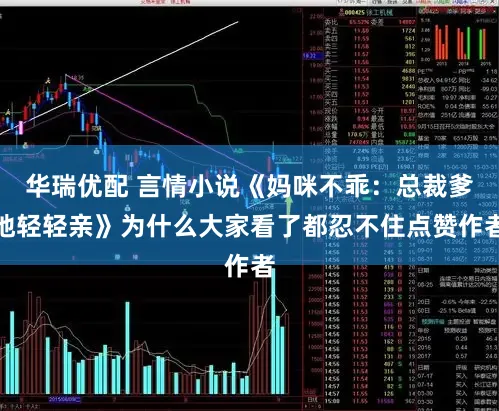 华瑞优配 言情小说《妈咪不乖：总裁爹地轻轻亲》为什么大家看了都忍不住点赞作者