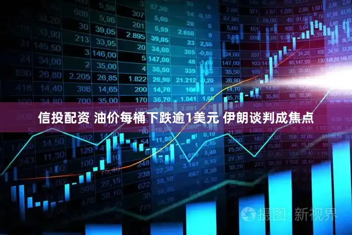 信投配资 油价每桶下跌逾1美元 伊朗谈判成焦点