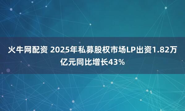 火牛网配资 2025年私募股权市场LP出资1.82万亿元同比增长43%