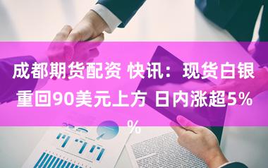 成都期货配资 快讯：现货白银重回90美元上方 日内涨超5%