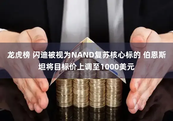 龙虎榜 闪迪被视为NAND复苏核心标的 伯恩斯坦将目标价上调至1000美元