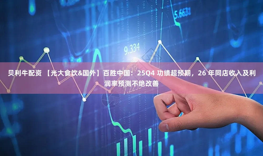 贝利牛配资 【光大食饮&国外】百胜中国：25Q4 功绩超预期，26 年同店收入及利润率预测不绝改善