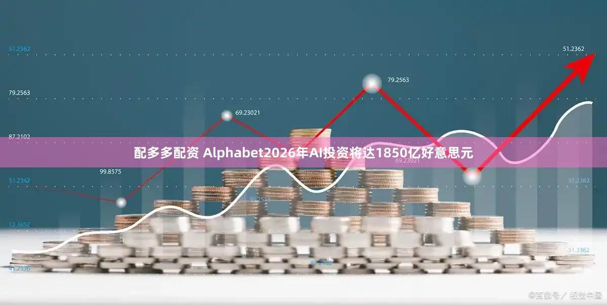 配多多配资 Alphabet2026年AI投资将达1850亿好意思元