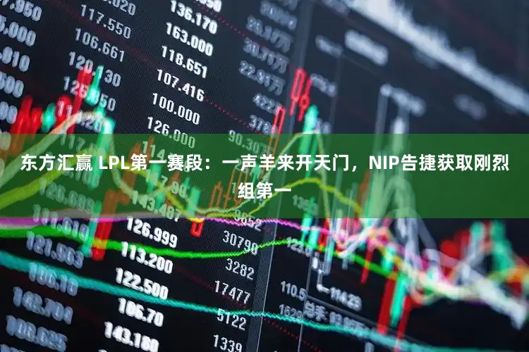 东方汇赢 LPL第一赛段：一声羊来开天门，NIP告捷获取刚烈组第一