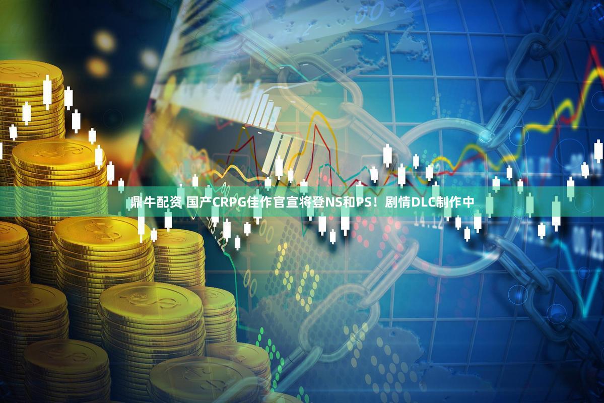 鼎牛配资 国产CRPG佳作官宣将登NS和PS！剧情DLC制作中