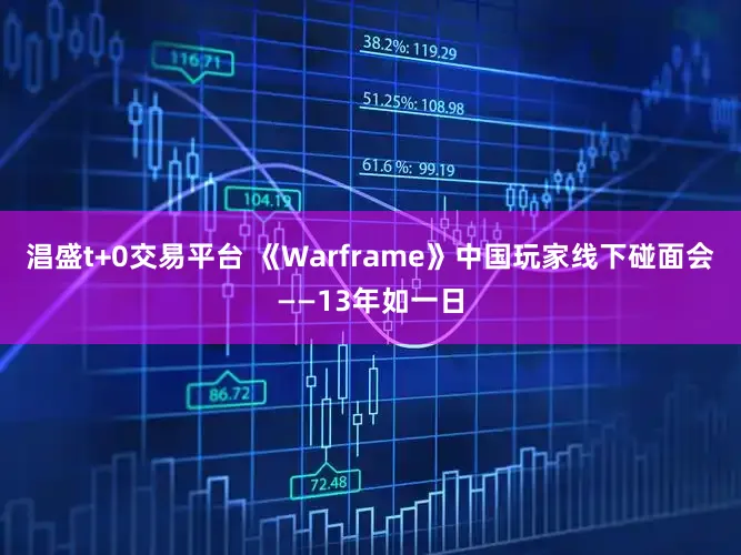 淐盛t+0交易平台 《Warframe》中国玩家线下碰面会——13年如一日