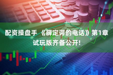 配资操盘手 《薛定谔的电话》第1章试玩版齐备公开!