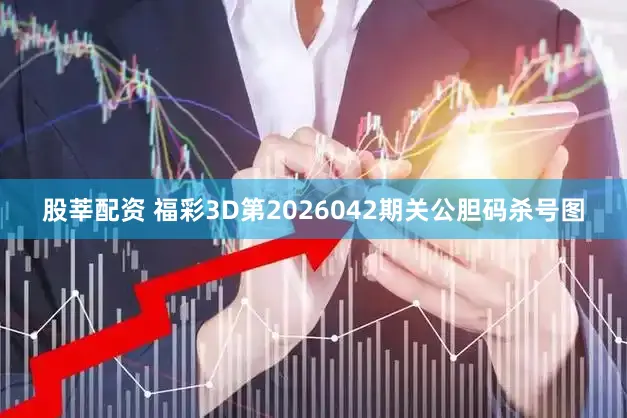 股莘配资 福彩3D第2026042期关公胆码杀号图