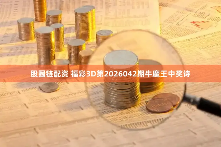 股圈链配资 福彩3D第2026042期牛魔王中奖诗