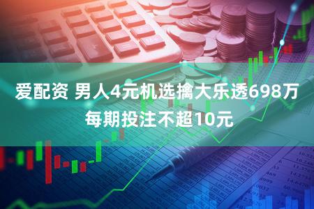 爱配资 男人4元机选擒大乐透698万 每期投注不超10元