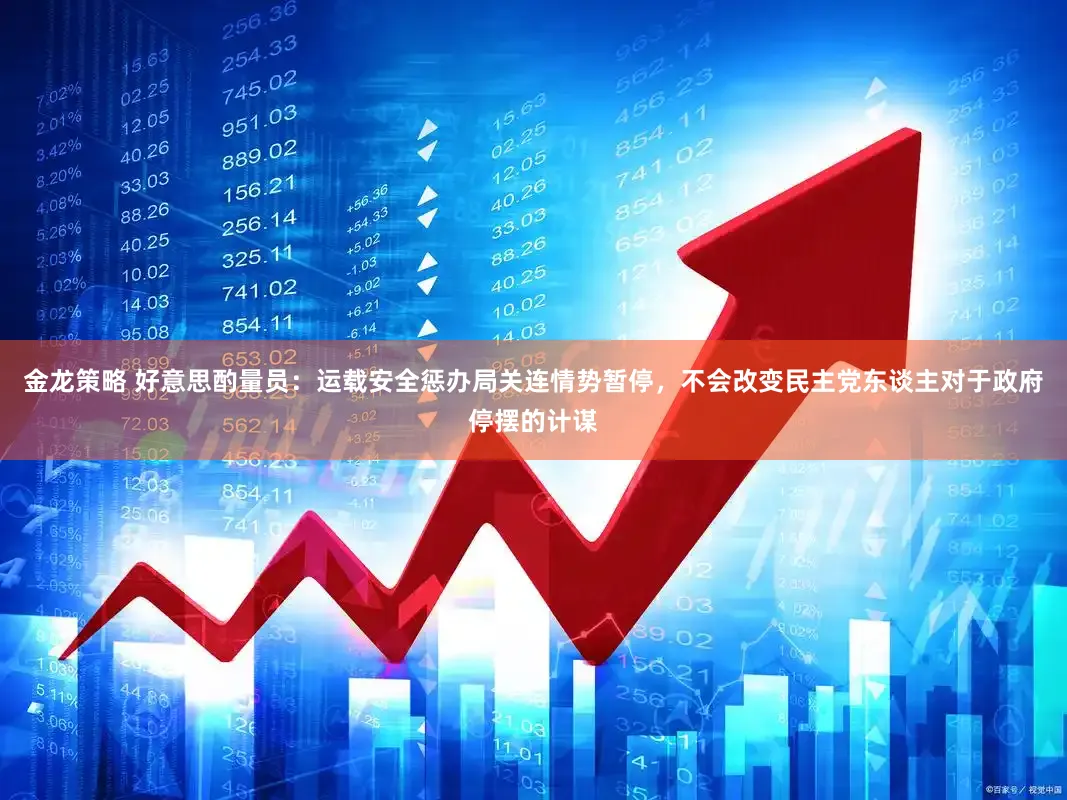 金龙策略 好意思酌量员：运载安全惩办局关连情势暂停，不会改变民主党东谈主对于政府停摆的计谋