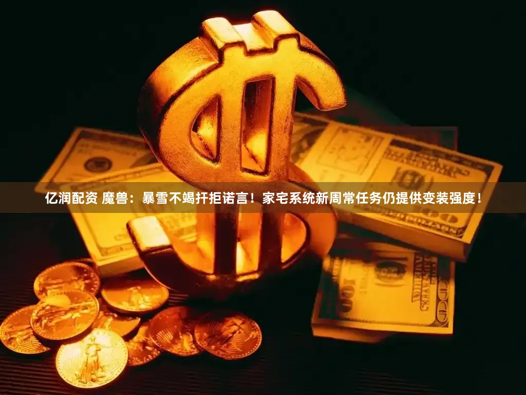 亿润配资 魔兽：暴雪不竭扞拒诺言！家宅系统新周常任务仍提供变装强度！
