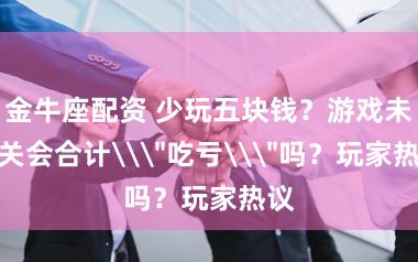 金牛座配资 少玩五块钱？游戏未通关会合计\＂吃亏\＂吗？玩家热议
