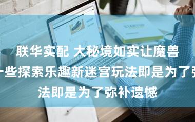 联华实配 大秘境如实让魔兽失去了一些探索乐趣新迷宫玩法即是为了弥补遗憾