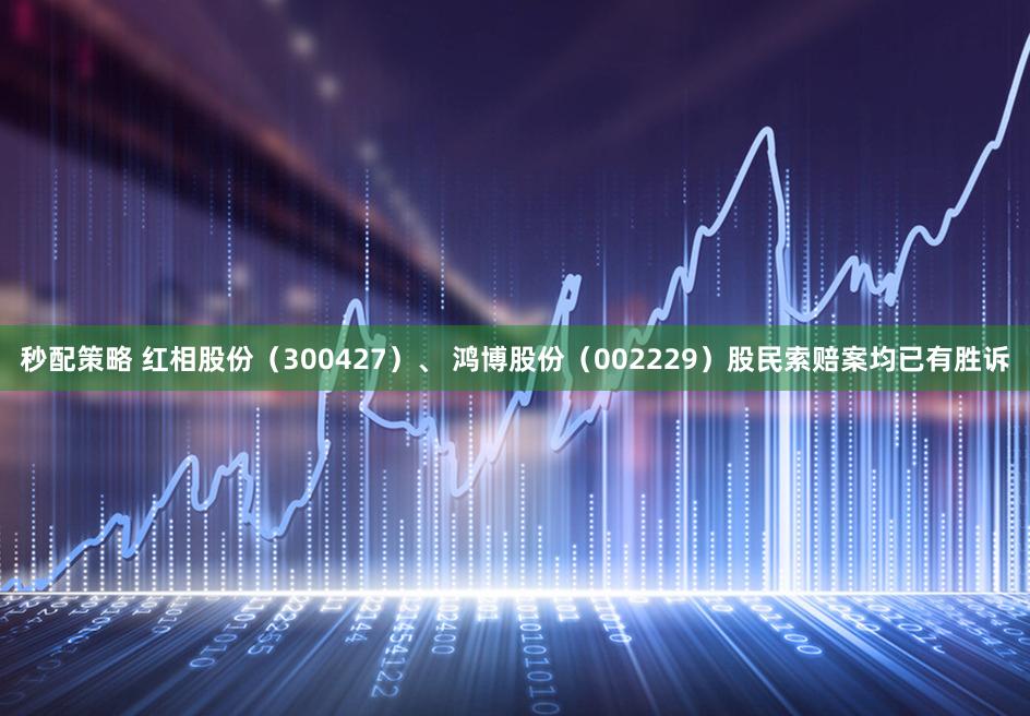 秒配策略 红相股份（300427）、 鸿博股份（002229）股民索赔案均已有胜诉