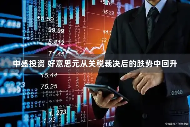 中盛投资 好意思元从关税裁决后的跌势中回升