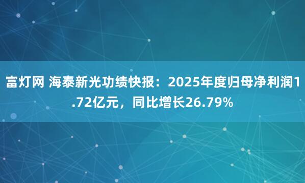 富灯网 海泰新光功绩快报：2025年度归母净利润1.72亿元，同比增长26.79%