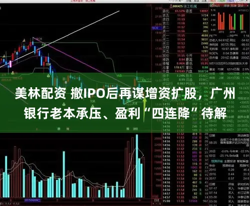 美林配资 撤IPO后再谋增资扩股，广州银行老本承压、盈利“四连降”待解