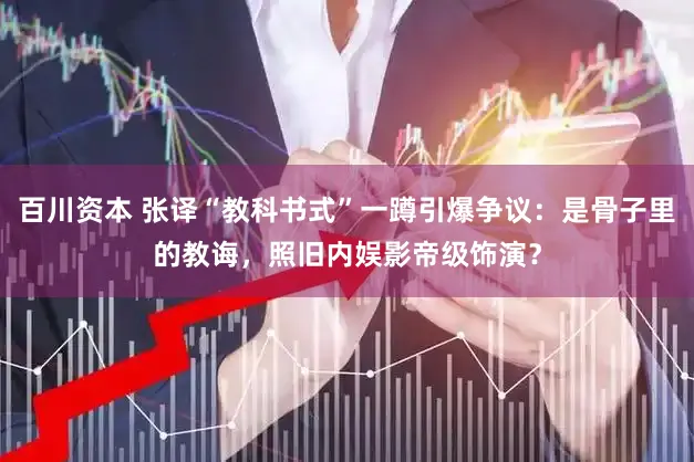 百川资本 张译“教科书式”一蹲引爆争议：是骨子里的教诲，照旧内娱影帝级饰演？