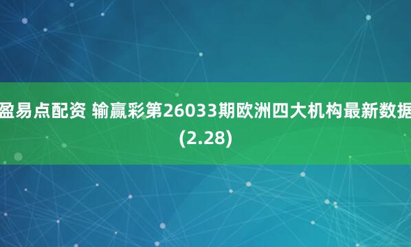 盈易点配资 输赢彩第26033期欧洲四大机构最新数据(2.28)