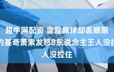 超牛网配资 雷霆赢球却丢顺眼！约基奇萧索发怒8东说念主王人没拉住