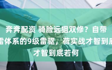 奔奔配资 骑脸远狙双修？自带双鱼雷体系的9级雷驱，荷实战才智到底若何