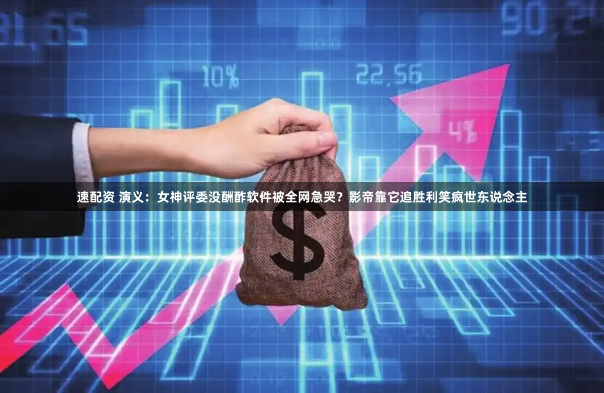 速配资 演义：女神评委没酬酢软件被全网急哭？影帝靠它追胜利笑疯世东说念主