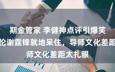 期金管家 李健神点评引爆笑！周杰伦谢霆锋就地呆住，导师文化差距太扎眼