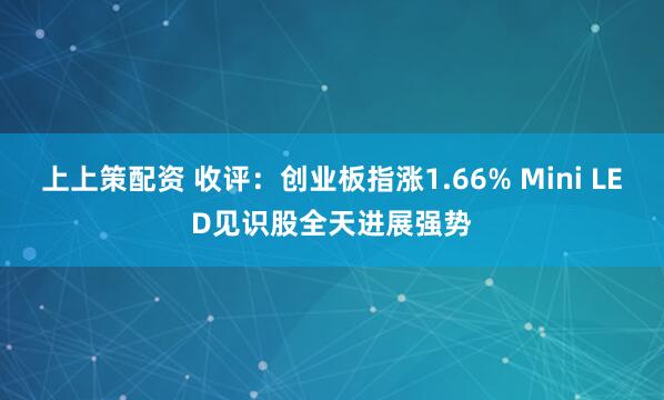 上上策配资 收评：创业板指涨1.66% Mini LED见识股全天进展强势