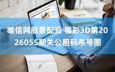 唯信网股票配资 福彩3D第2026055期关公胆码杀号图