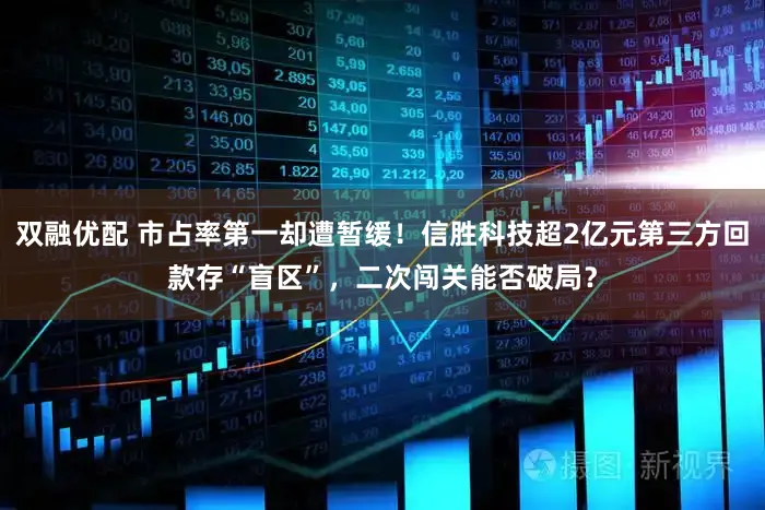 双融优配 市占率第一却遭暂缓！信胜科技超2亿元第三方回款存“盲区”，二次闯关能否破局？