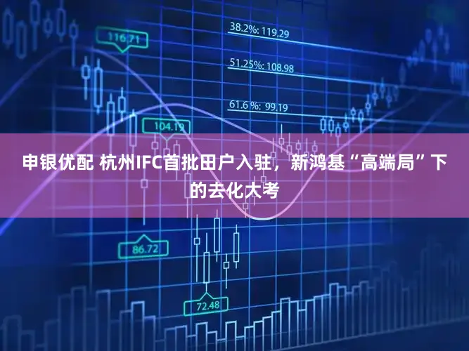 申银优配 杭州IFC首批田户入驻，新鸿基“高端局”下的去化大考