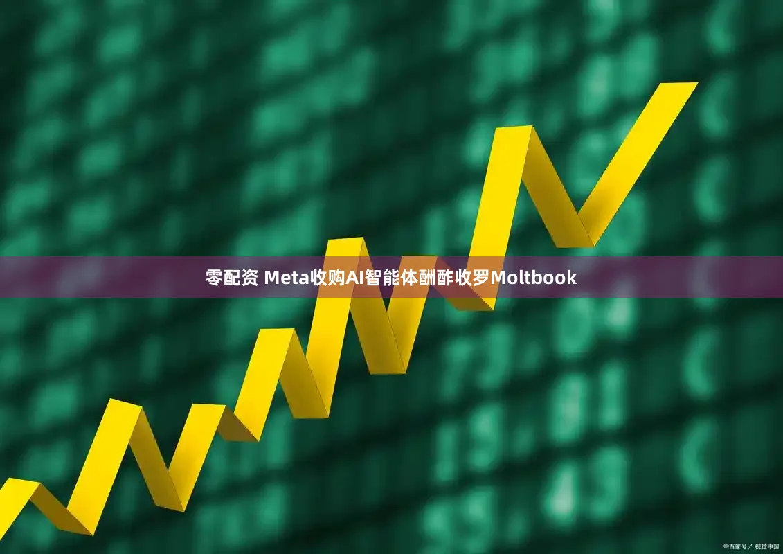 零配资 Meta收购AI智能体酬酢收罗Moltbook