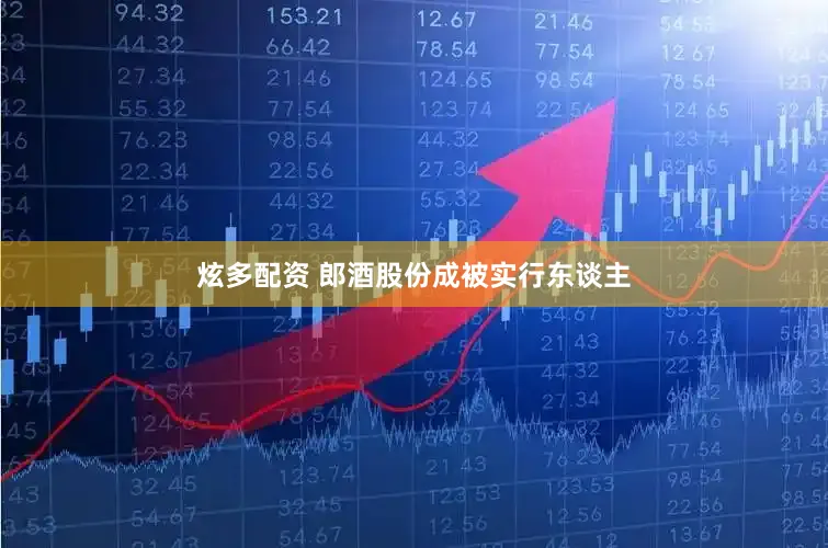 炫多配资 郎酒股份成被实行东谈主