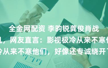 全金网配资 李昀锐龚俊肖战新剧扎堆开机,网友直言:影视极冷从来不寒他们,好像还专诚绕开了他们