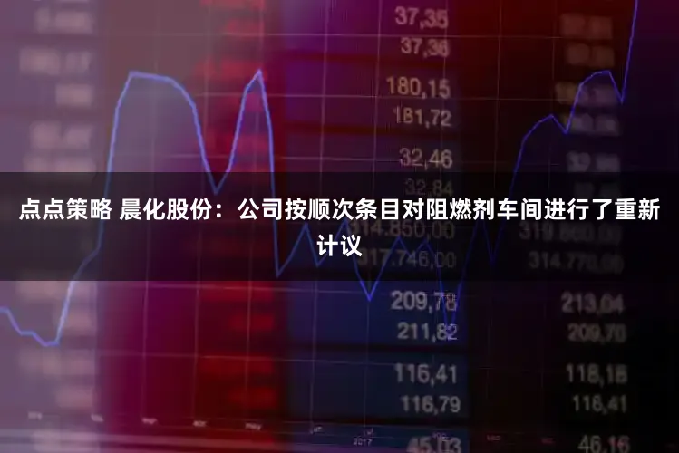 点点策略 晨化股份：公司按顺次条目对阻燃剂车间进行了重新计议