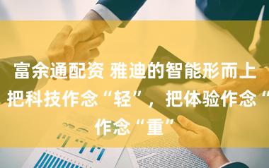 富余通配资 雅迪的智能形而上学：把科技作念“轻”，把体验作念“重”