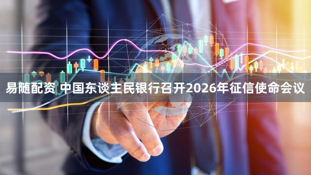 易随配资 中国东谈主民银行召开2026年征信使命会议