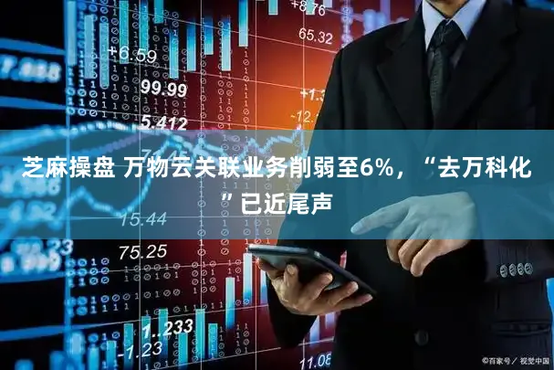 芝麻操盘 万物云关联业务削弱至6%，“去万科化”已近尾声