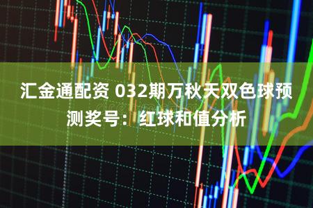 汇金通配资 032期万秋天双色球预测奖号：红球和值分析